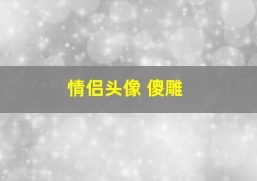 情侣头像 傻雕